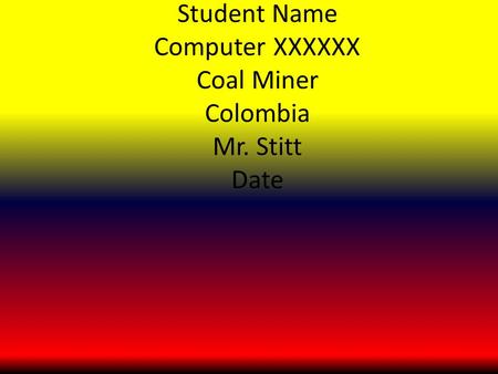 Student Name Computer XXXXXX Coal Miner Colombia Mr. Stitt Date.