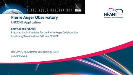 Networks ∙ Services ∙ People www.geant.org Enzo Capone (GÉANT) LHCOPN/ONE Meeting, LBL Berkeley (USA) LHCONE Application Pierre Auger Observatory 1-2 June.