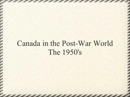 Canada in the Post-War World The 1950's. 6-1 - The Changing Face of Canada.