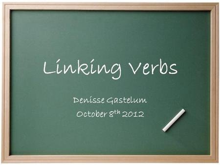 Linking Verbs Denisse Gastelum October 8 th 2012.