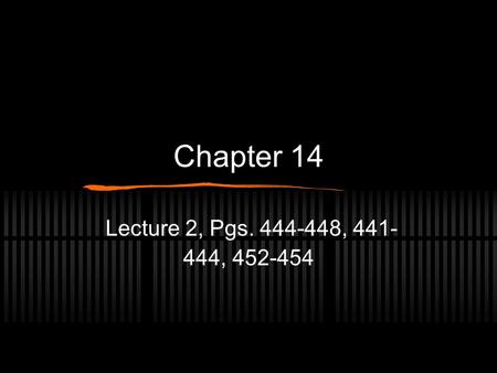 Chapter 14 Lecture 2, Pgs. 444-448, 441- 444, 452-454.