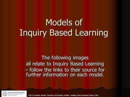 DECS Curriculum Services, Numeracy And Sciences Portfolio – including Senior Secondary Reform, 2009 Models of Inquiry Based Learning The following images.