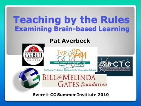 Teaching by the Rules Examining Brain-based Learning Pat Averbeck Everett CC Summer Institute 2010.