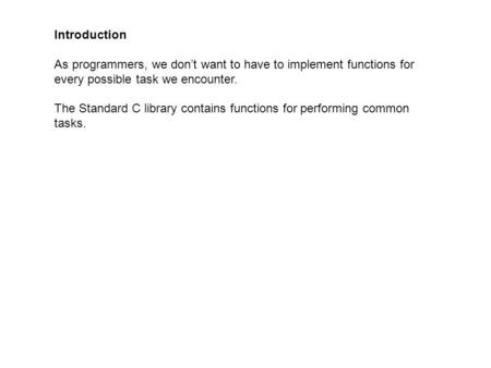 Introduction As programmers, we don’t want to have to implement functions for every possible task we encounter. The Standard C library contains functions.