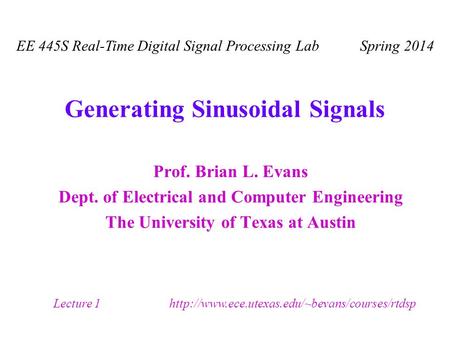 Generating Sinusoidal Signals Prof. Brian L. Evans Dept. of Electrical and Computer Engineering The University of Texas at Austin EE 445S Real-Time Digital.