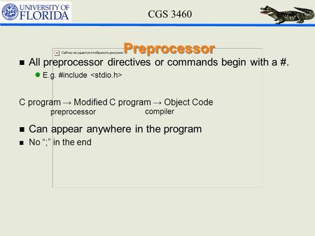 CGS 3460 Preprocessor n All preprocessor directives or commands begin with a #. lE.g. #include C program → Modified C program → Object Code n Can appear.