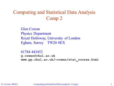 Computing and Statistical Data Analysis Comp 2 Glen Cowan Physics Department Royal Holloway, University of London Egham, Surrey TW20 0EX 01784 443452