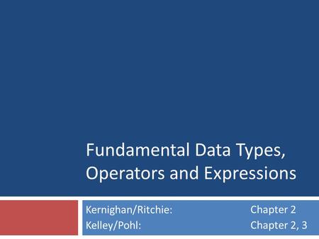 Fundamental Data Types, Operators and Expressions Kernighan/Ritchie: Kelley/Pohl: Chapter 2 Chapter 2, 3.