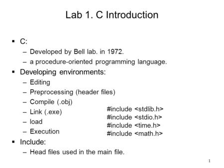 1 Lab 1. C Introduction  C: –Developed by Bell lab. in 1972. –a procedure-oriented programming language.  Developing environments: –Editing –Preprocessing.