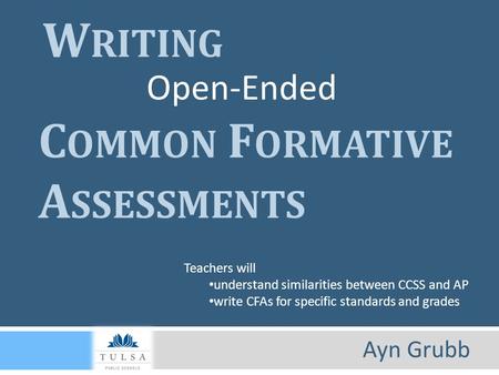 W RITING Teachers will understand similarities between CCSS and AP write CFAs for specific standards and grades Open-Ended C OMMON F ORMATIVE A SSESSMENTS.