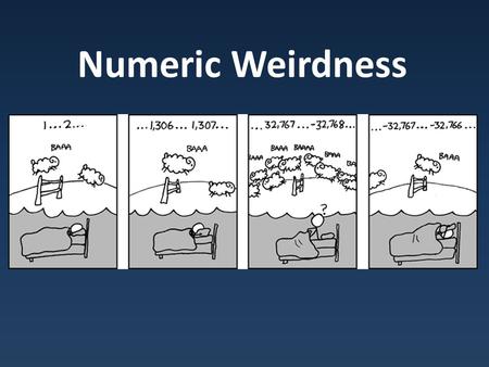 Numeric Weirdness. Weirdness Overflow Each data type has a limited range – Depends on platform/compiler Going past boundary wraps around.