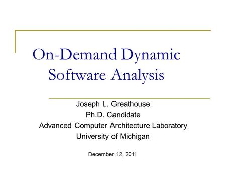 On-Demand Dynamic Software Analysis Joseph L. Greathouse Ph.D. Candidate Advanced Computer Architecture Laboratory University of Michigan December 12,