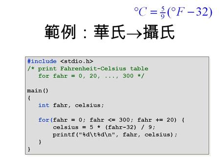 範例：華氏  攝氏 #include /* print Fahrenheit-Celsius table for fahr = 0, 20,..., 300 */ main() { int fahr, celsius; for(fahr = 0; fahr 