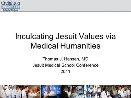 Inculcating Jesuit Values via Medical Humanities Thomas J. Hansen, MD Jesuit Medical School Conference 2011.