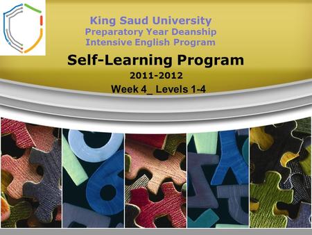 Self-Learning Program 2011-2012 King Saud University Preparatory Year Deanship Intensive English Program Week 4_ Levels 1-4.