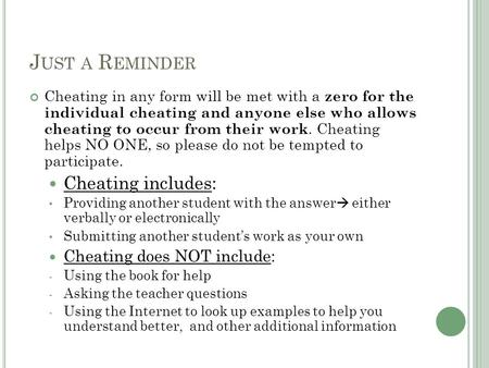 J UST A R EMINDER Cheating in any form will be met with a zero for the individual cheating and anyone else who allows cheating to occur from their work.