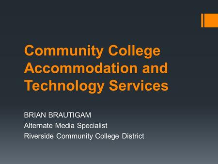 Community College Accommodation and Technology Services BRIAN BRAUTIGAM Alternate Media Specialist Riverside Community College District.