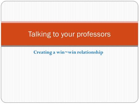 Creating a win~win relationship Talking to your professors.