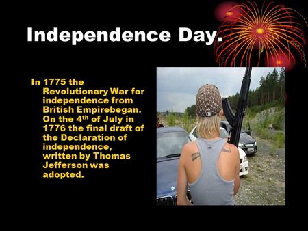 Independence Day. In 1775 the Revolutionary War for independence from British Empirebegan. On the 4 th of July in 1776 the final draft of the Declaration.