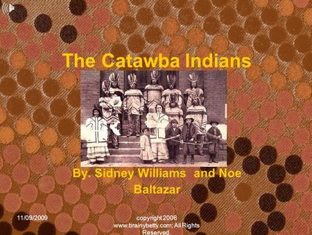 11/09/2009copyright 2006 www.brainybetty.com; All Rights Reserved. The Catawba Indians By. Sidney Williams and Noe Baltazar.