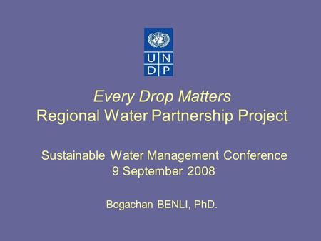 Every Drop Matters Regional Water Partnership Project Sustainable Water Management Conference 9 September 2008 Bogachan BENLI, PhD.