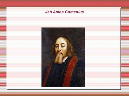 Jan Amos Comenius. In 1650 I went along a street while I fell down and after I got up in 2013, I was very surprised and I didn´t know, how it was happened.