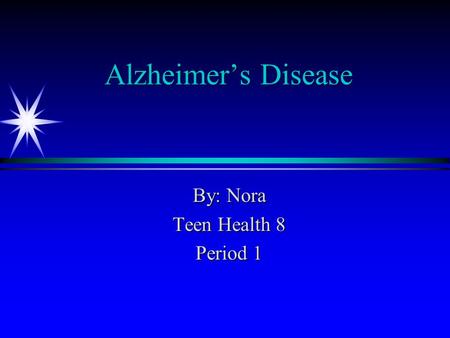 Alzheimer’s Disease By: Nora Teen Health 8 Period 1.