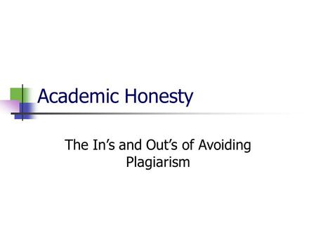 Academic Honesty The In’s and Out’s of Avoiding Plagiarism.