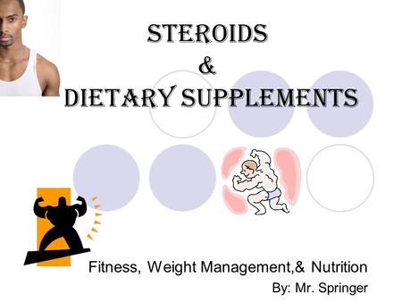 Steroids & Dietary Supplements Fitness, Weight Management,& Nutrition By: Mr. Springer.