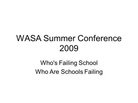 WASA Summer Conference 2009 Who's Failing School Who Are Schools Failing.