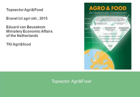 Topsector Agri&Food Eranet ict agri okt, 2015 Eduard van Beusekom Ministery Economic Affairs of the Netherlands TKI Agri&food.