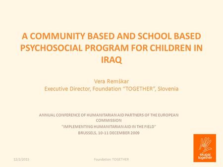 A COMMUNITY BASED AND SCHOOL BASED PSYCHOSOCIAL PROGRAM FOR CHILDREN IN IRAQ Vera Remškar Executive Director, Foundation “TOGETHER”, Slovenia 12/2/2015Foundation.