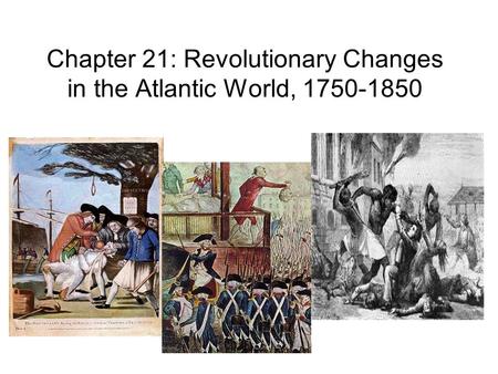 Chapter 21: Revolutionary Changes in the Atlantic World, 1750-1850.