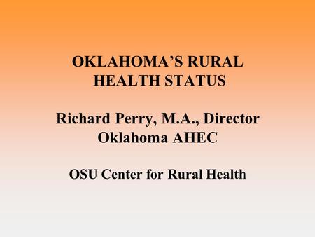 OKLAHOMA’S RURAL HEALTH STATUS Richard Perry, M.A., Director Oklahoma AHEC OSU Center for Rural Health.