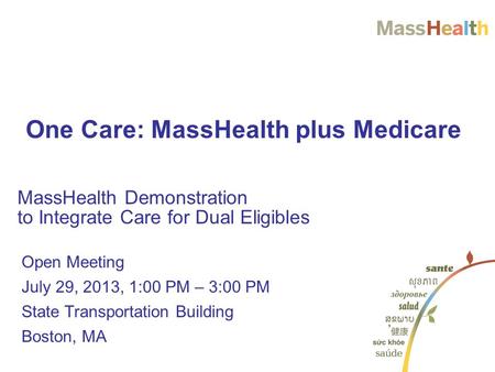 Open Meeting July 29, 2013, 1:00 PM – 3:00 PM State Transportation Building Boston, MA MassHealth Demonstration to Integrate Care for Dual Eligibles One.