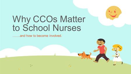 Why CCOs Matter to School Nurses …….and how to become involved.