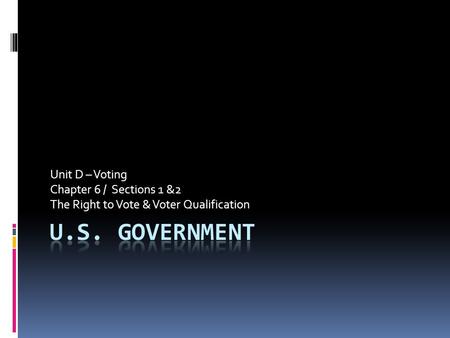 Unit D – Voting Chapter 6 / Sections 1 &2 The Right to Vote & Voter Qualification.