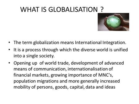 The term globalization means International Integration. It is a process through which the diverse world is unified into a single society. Opening up of.