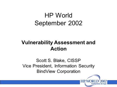 HP World September 2002 Scott S. Blake, CISSP Vice President, Information Security BindView Corporation Vulnerability Assessment and Action.