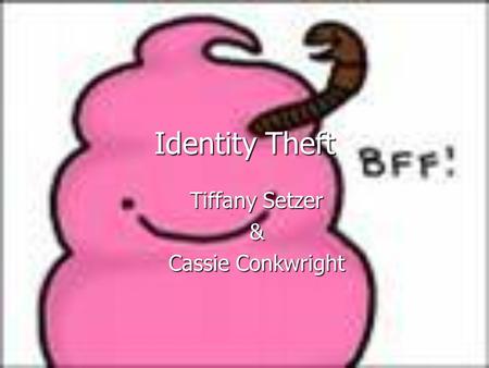 Identity Theft Tiffany Setzer & Cassie Conkwright.