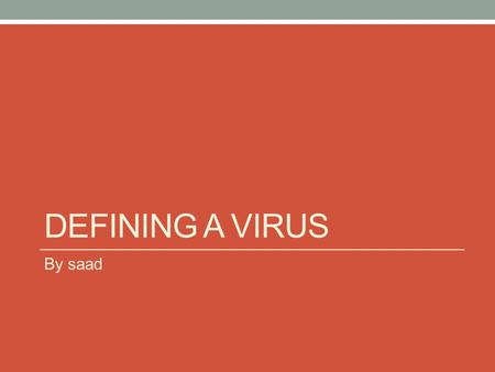 DEFINING A VIRUS By saad. Defining a virus A virus is a piece of code or program. A virus is loaded onto the computer and runs without your command All.