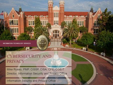 INFORMATION TECHNOLOGY SERVICES Mike Russo, PMP, CISSP, CISA, CFE, CGEIT Director, Information Security and Privacy Office CYBERSECURITY AND PRIVACY Information.