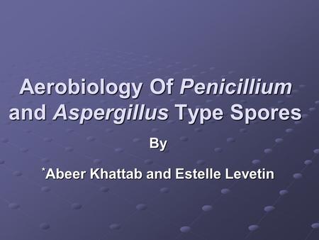 Aerobiology Of Penicillium and Aspergillus Type Spores By * Abeer Khattab and Estelle Levetin.