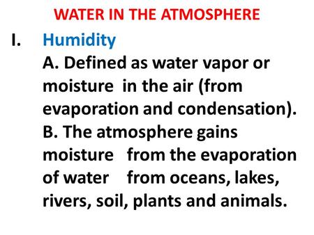 WATER IN THE ATMOSPHERE I.Humidity A. Defined as water vapor or moisture in the air (from evaporation and condensation). B. The atmosphere gains moisture.