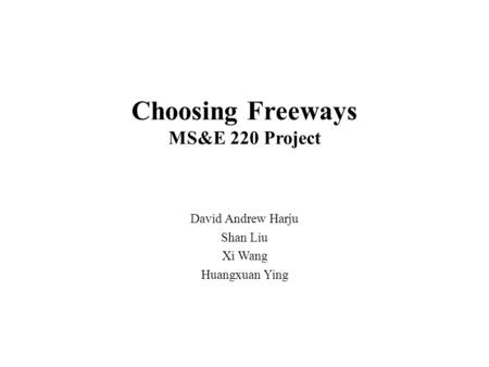 Choosing Freeways MS&E 220 Project David Andrew Harju Shan Liu Xi Wang Huangxuan Ying.