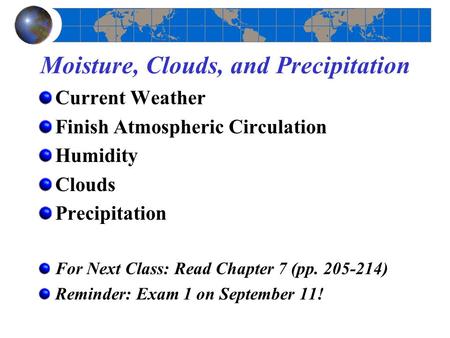 Moisture, Clouds, and Precipitation Current Weather Finish Atmospheric Circulation Humidity Clouds Precipitation For Next Class: Read Chapter 7 (pp. 205-214)