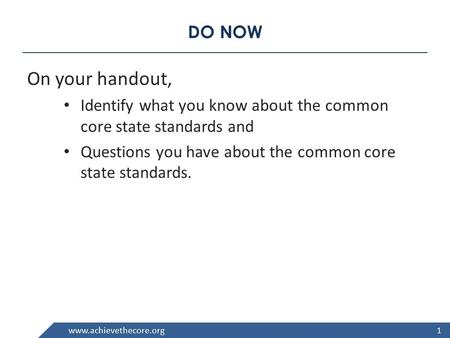 Www.achievethecore.org DO NOW On your handout, Identify what you know about the common core state standards and Questions you have about the common core.