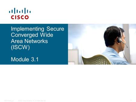 © 2007 Cisco Systems, Inc. All rights reserved.ISCW-Mod3_L5 1 Implementing Secure Converged Wide Area Networks (ISCW) Module 3.1.