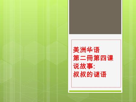 美洲华语 第二冊第四课 说故事 : 叔叔的谜语. 中中和哥哥都说，叔叔的这顶帽子真好看 。 叔叔说：「我说一个谜语，你們谁猜对了， 我就把帽子送给谁。」