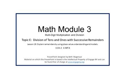 Math Module 3 Multi-Digit Multiplication and Division Topic E: Division of Tens and Ones with Successive Remainders Lesson 19: Explain remainders by using.